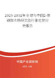 2025-2031年全球與中國2-萘硼酸市場研究及行業(yè)前景分析報告