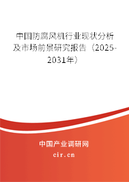 中國防腐風機行業(yè)現(xiàn)狀分析及市場前景研究報告（2025-2031年）