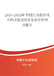 2025-2031年中國交流弧焊機(jī)市場深度調(diào)研及發(fā)展前景預(yù)測報告 2025-2031年中國交流弧焊機(jī)市場深度調(diào)研及發(fā)展前景預(yù)測報告