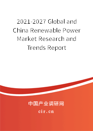 2021-2027 Global and China Renewable Power Market Research and Trends Report