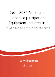 2021-2027 Global and Japan Drip Irrigation Equipment Industry In-Depth Research and Market Outlook Report 2021-2027 Global and Japan Drip Irrigation Equipment Industry In-Depth Research and Market Outlook Report