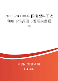 2025-2031年中國廢塑料回收利用市場調(diào)研與發(fā)展前景報(bào)告 2025-2031年中國廢塑料回收利用市場調(diào)研與發(fā)展前景報(bào)告