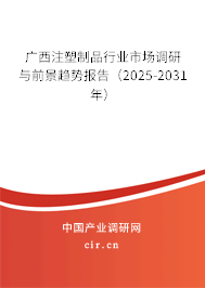 廣西注塑制品行業(yè)市場調(diào)研與前景趨勢報告(2025-2031年) 廣西注塑制品行業(yè)市場調(diào)研與前景趨勢報告(2025-2031年)