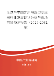 全球與中國礦用隔爆型變壓器行業(yè)發(fā)展現(xiàn)狀分析與市場前景預測報告（2025-2031年）