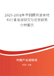 2025-2031年中國模具復(fù)合材料行業(yè)發(fā)展研究與前景趨勢分析報告