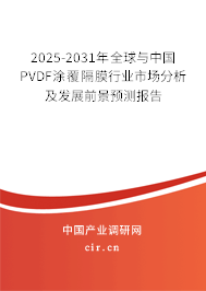 2025-2031年全球與中國(guó)PVDF涂覆隔膜行業(yè)市場(chǎng)分析及發(fā)展前景預(yù)測(cè)報(bào)告 2025-2031年全球與中國(guó)PVDF涂覆隔膜行業(yè)市場(chǎng)分析及發(fā)展前景預(yù)測(cè)報(bào)告
