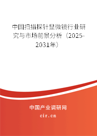 中國掃描探針顯微鏡行業(yè)研究與市場前景分析(2025-2031年) 中國掃描探針顯微鏡行業(yè)研究與市場前景分析(2025-2031年)