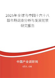 2025年全球與中國十六十八醇市場調(diào)查分析與發(fā)展前景研究報(bào)告 2025年全球與中國十六十八醇市場調(diào)查分析與發(fā)展前景研究報(bào)告