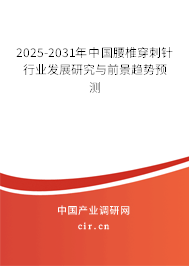 2025-2031年中國腰椎穿刺針行業(yè)發(fā)展研究與前景趨勢預(yù)測 2025-2031年中國腰椎穿刺針行業(yè)發(fā)展研究與前景趨勢預(yù)測