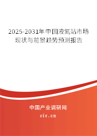2025-2031年中國(guó)液氮站市場(chǎng)現(xiàn)狀與前景趨勢(shì)預(yù)測(cè)報(bào)告