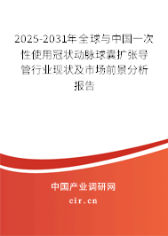 2025-2031年全球與中國一次性使用冠狀動(dòng)脈球囊擴(kuò)張導(dǎo)管行業(yè)現(xiàn)狀及市場前景分析報(bào)告 2025-2031年全球與中國一次性使用冠狀動(dòng)脈球囊擴(kuò)張導(dǎo)管行業(yè)現(xiàn)狀及市場前景分析報(bào)告