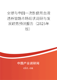 全球與中國一次性使用血液透析管路市場現(xiàn)狀調(diào)研與發(fā)展趨勢預(yù)測報告(2025年版) 全球與中國一次性使用血液透析管路市場現(xiàn)狀調(diào)研與發(fā)展趨勢預(yù)測報告(2025年版)