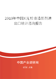 2010年中國X光檢查造影劑進出口統(tǒng)計咨詢報告 2010年中國X光檢查造影劑進出口統(tǒng)計咨詢報告