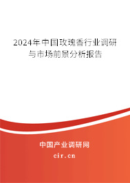 2024年中國玫瑰香行業(yè)調(diào)研與市場前景分析報告 2024年中國玫瑰香行業(yè)調(diào)研與市場前景分析報告