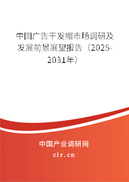 中國(guó)廣告干發(fā)帽市場(chǎng)調(diào)研及發(fā)展前景展望報(bào)告(2025-2031年) 中國(guó)廣告干發(fā)帽市場(chǎng)調(diào)研及發(fā)展前景展望報(bào)告(2025-2031年)
