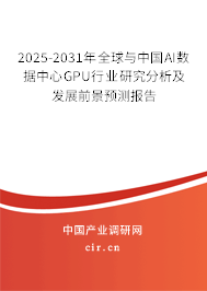 2025-2031年全球與中國AI數據中心GPU行業(yè)研究分析及發(fā)展前景預測報告