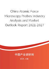 China Atomic Force Microscopy Probes Industry Analysis and Market Outlook Report 2021-2027 China Atomic Force Microscopy Probes Industry Analysis and Market Outlook Report 2021-2027