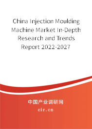 China Injection Moulding Machine Market In-Depth Research and Trends Report 2022-2027