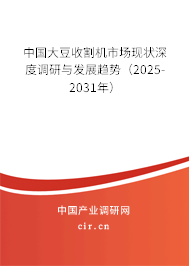中國大豆收割機市場現(xiàn)狀深度調(diào)研與發(fā)展趨勢(2025-2031年) 中國大豆收割機市場現(xiàn)狀深度調(diào)研與發(fā)展趨勢(2025-2031年)