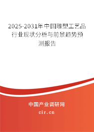 2025-2031年中國雕塑工藝品行業(yè)現(xiàn)狀分析與前景趨勢預測報告 2025-2031年中國雕塑工藝品行業(yè)現(xiàn)狀分析與前景趨勢預測報告