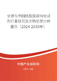 全球與中國核酸提取純化試劑行業(yè)研究及市場前景分析報(bào)告(2024-2030年) 全球與中國核酸提取純化試劑行業(yè)研究及市場前景分析報(bào)告(2024-2030年)