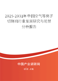 2025-2031年中國空氣等離子切割機行業(yè)發(fā)展研究與前景分析報告 2025-2031年中國空氣等離子切割機行業(yè)發(fā)展研究與前景分析報告