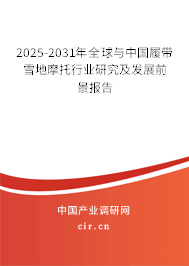 2025-2031年全球與中國履帶雪地摩托行業(yè)研究及發(fā)展前景報告