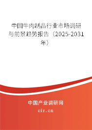 中國牛肉制品行業(yè)市場調(diào)研與前景趨勢報告(2025-2031年) 中國牛肉制品行業(yè)市場調(diào)研與前景趨勢報告(2025-2031年)