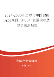 2024-2030年全球與中國偏振光分束器(PBS)發(fā)展現(xiàn)狀及趨勢預(yù)測報告 2024-2030年全球與中國偏振光分束器(PBS)發(fā)展現(xiàn)狀及趨勢預(yù)測報告