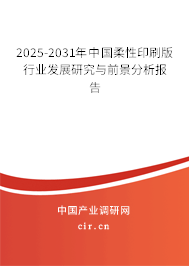 2025-2031年中國(guó)柔性印刷版行業(yè)發(fā)展研究與前景分析報(bào)告 2025-2031年中國(guó)柔性印刷版行業(yè)發(fā)展研究與前景分析報(bào)告