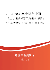 2025-2031年全球與中國三（正丁基環(huán)戊二烯基）鉺行業(yè)現(xiàn)狀及行業(yè)前景分析報(bào)告