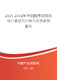 2025-2031年中國圖書館智能化行業(yè)研究分析與前景趨勢報告