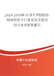 2024-2030年全球與中國微處理器智能卡行業(yè)發(fā)展深度調研與未來趨勢報告