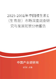 2025-2031年中國維生素E（生育酚）市場深度調(diào)查研究與發(fā)展前景分析報告