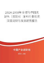 2024-2030年全球與中國無BPA（雙酚A）涂料行業(yè)現(xiàn)狀深度調(diào)研與發(fā)展趨勢報告
