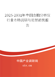 2025-2031年中國血糖分析儀行業(yè)市場調(diào)研與前景趨勢報告 2025-2031年中國血糖分析儀行業(yè)市場調(diào)研與前景趨勢報告