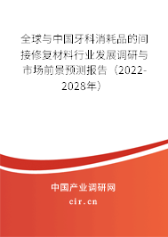 全球與中國(guó)牙科消耗品的間接修復(fù)材料行業(yè)發(fā)展調(diào)研與市場(chǎng)前景預(yù)測(cè)報(bào)告(2022-2028年) 全球與中國(guó)牙科消耗品的間接修復(fù)材料行業(yè)發(fā)展調(diào)研與市場(chǎng)前景預(yù)測(cè)報(bào)告(2022-2028年)