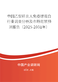 中國乙型肝炎人免疫球蛋白行業(yè)調(diào)查分析及市場前景預(yù)測報(bào)告(2025-2031年) 中國乙型肝炎人免疫球蛋白行業(yè)調(diào)查分析及市場前景預(yù)測報(bào)告(2025-2031年)