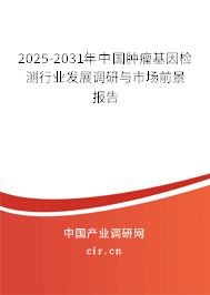 2025-2031年中國(guó)腫瘤基因檢測(cè)行業(yè)發(fā)展調(diào)研與市場(chǎng)前景報(bào)告