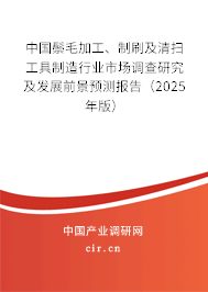 中國鬃毛加工、制刷及清掃工具制造行業(yè)市場調(diào)查研究及發(fā)展前景預測報告（2025年版）