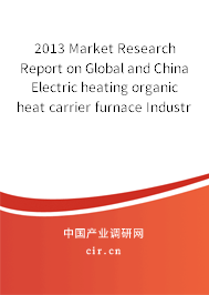 2013 Market Research Report on Global and China Electric heating organic heat carrier furnace Industry