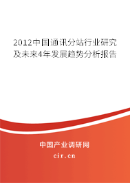 2012中國(guó)通訊分站行業(yè)研究及未來(lái)4年發(fā)展趨勢(shì)分析報(bào)告 2012中國(guó)通訊分站行業(yè)研究及未來(lái)4年發(fā)展趨勢(shì)分析報(bào)告