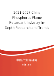 2021-2027 China Phosphorus Flame Retardant Industry In-Depth Research and Trends Analysis Report