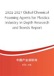 2021-2027 Global Chemical Foaming Agents for Plastics Industry In-Depth Research and Trends Report 2021-2027 Global Chemical Foaming Agents for Plastics Industry In-Depth Research and Trends Report