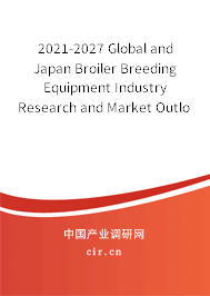 2021-2027 Global and Japan Broiler Breeding Equipment Industry Research and Market Outlook Report 2021-2027 Global and Japan Broiler Breeding Equipment Industry Research and Market Outlook Report