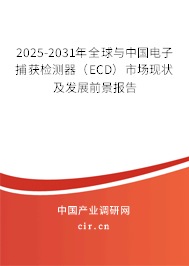 2025-2031年全球與中國電子捕獲檢測器（ECD）市場現(xiàn)狀及發(fā)展前景報告