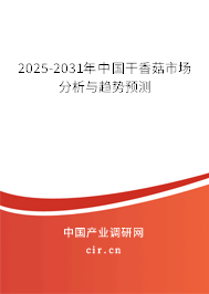 2025-2031年中國干香菇市場分析與趨勢預(yù)測 2025-2031年中國干香菇市場分析與趨勢預(yù)測