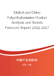 Global and China Polyethylenimine Market Analysis and Trends Forecast Report 2021-2027