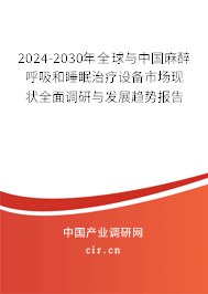 2024-2030年全球與中國(guó)麻醉呼吸和睡眠治療設(shè)備市場(chǎng)現(xiàn)狀全面調(diào)研與發(fā)展趨勢(shì)報(bào)告 2024-2030年全球與中國(guó)麻醉呼吸和睡眠治療設(shè)備市場(chǎng)現(xiàn)狀全面調(diào)研與發(fā)展趨勢(shì)報(bào)告