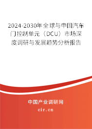2024-2030年全球與中國汽車門控制單元(DCU)市場深度調(diào)研與發(fā)展趨勢分析報告 2024-2030年全球與中國汽車門控制單元(DCU)市場深度調(diào)研與發(fā)展趨勢分析報告